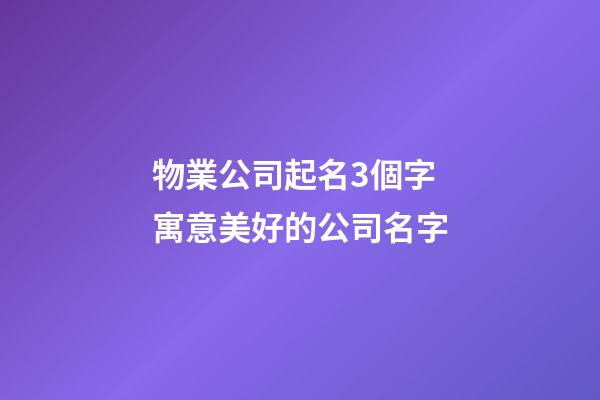 物業公司起名3個字 寓意美好的公司名字-第1張-公司起名-玄機派